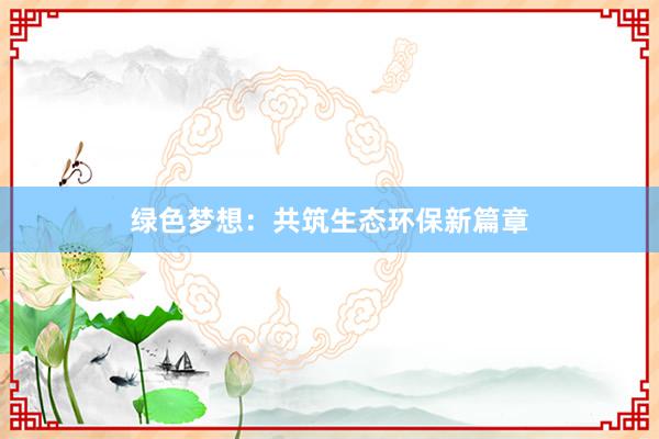 绿色梦想：共筑生态环保新篇章