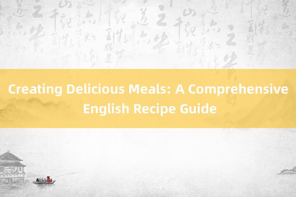 Creating Delicious Meals: A Comprehensive English Recipe Guide