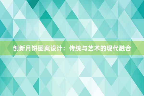 创新月饼图案设计：传统与艺术的现代融合